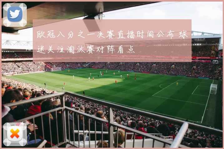 欧冠八分之一决赛直播时间公布 球迷关注淘汰赛对阵看点