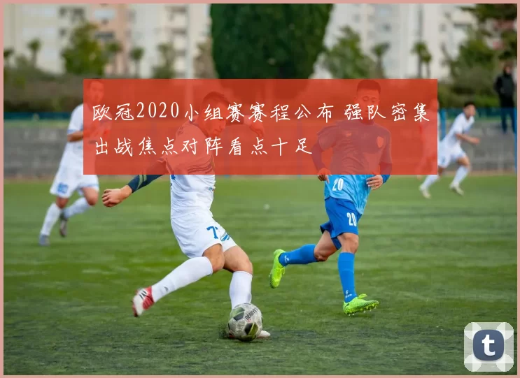 欧冠2020小组赛赛程公布 强队密集出战焦点对阵看点十足