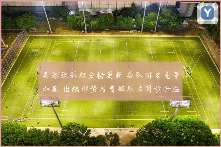 足彩欧冠积分榜更新 各队排名竞争加剧 出线形势与晋级压力同步升温