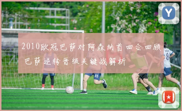 2010欧冠巴萨对阿森纳首回合回顾 巴萨逆转晋级关键战解析
